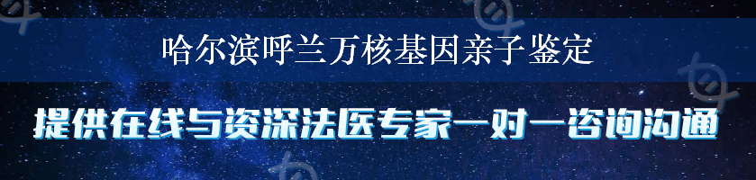 哈尔滨呼兰万核基因亲子鉴定